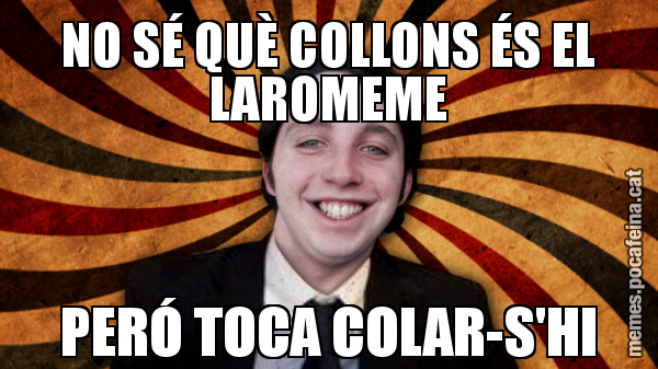 NO SÉ QUÈ COLLONS ÉS EL LAROMEME PERÓ TOCA COLAR-S'HI