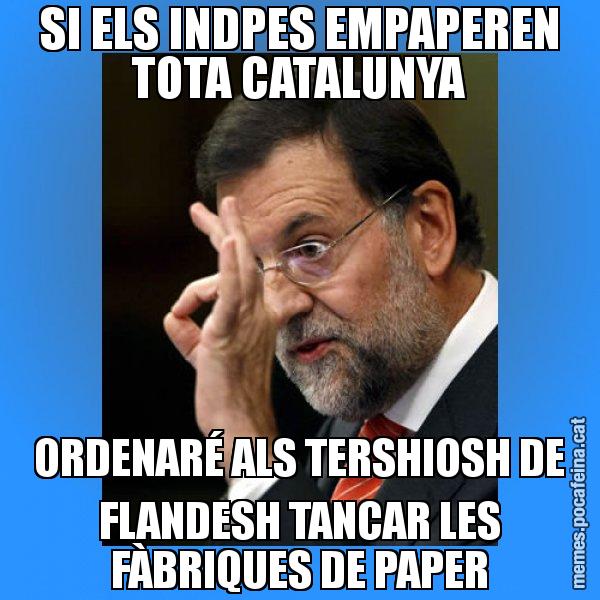 SI ELS INDPES EMPAPEREN TOTA CATALUNYA ORDENARÉ ALS TERSHIOSH DE FLANDESH TANCAR LES FÀBRIQUES DE PAPER - Rajoy Zero