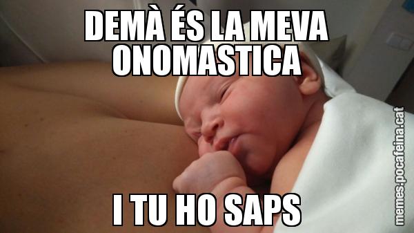 DEMÀ ÉS LA MEVA ONOMASTICA I TU HO SAPS