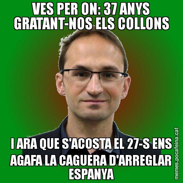 VES PER ON: 37 ANYS GRATANT-NOS ELS COLLONS I ARA QUE S'ACOSTA EL 27-S ENS AGAFA LA CAGUERA D'ARREGLAR ESPANYA - Joan Herrera