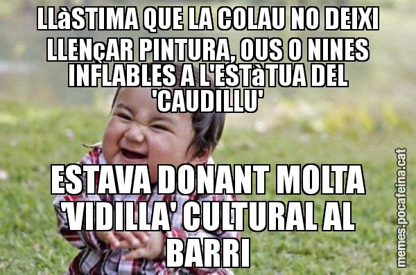 LLàSTIMA QUE LA COLAU NO DEIXI LLENçAR PINTURA, OUS O NINES INFLABLES A L'ESTàTUA DEL 'CAUDILLU' ESTAVA DONANT MOLTA 'VIDILLA' CULTURAL AL BARRI - El diabòlic nen asiàtic