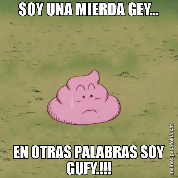 SOY UNA MIERDA GEY... EN OTRAS PALABRAS SOY GUFY.!!! - Caca