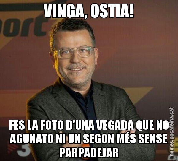 VINGA, OSTIA! FES LA FOTO D'UNA VEGADA QUE NO AGUNATO NI UN SEGON MÉS SENSE PARPADEJAR - Lluís Canut