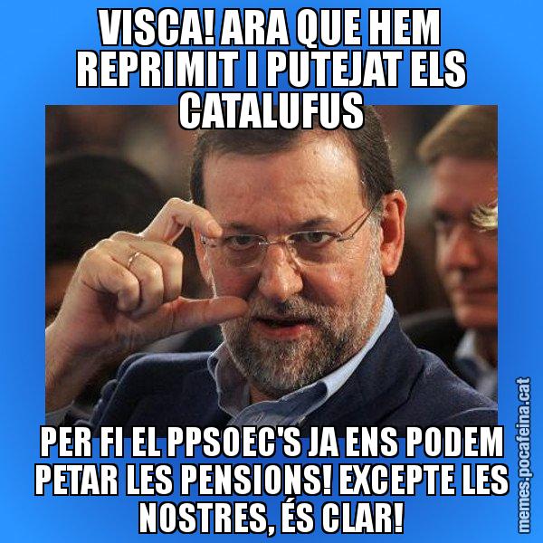 VISCA! ARA QUE HEM REPRIMIT I PUTEJAT ELS CATALUFUS PER FI EL PPSOEC'S JA ENS PODEM PETAR LES PENSIONS! EXCEPTE LES NOSTRES, ÉS CLAR! - Rajoy titola