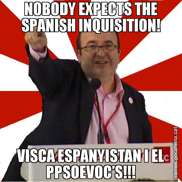 NOBODY EXPECTS THE SPANISH INQUISITION! VISCA ESPANYISTAN I EL PPSOEVOC’S!!! - Miquel Iceta