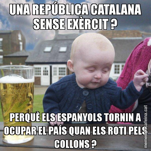 UNA REPÚBLICA CATALANA SENSE EXÈRCIT ? PERQUÈ ELS ESPANYOLS TORNIN A OCUPAR EL PAÍS QUAN ELS ROTI PELS COLLONS ? - El nen begut