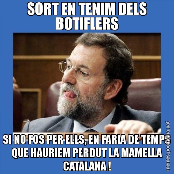 SORT EN TENIM DELS BOTIFLERS SI NO FOS PER ELLS, EN FARIA DE TEMPS QUE HAURIEM PERDUT LA MAMELLA CATALANA ! - Mmmmmariano Rajoy