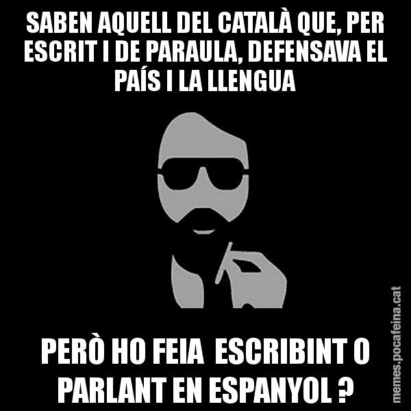 SABEN AQUELL DEL CATALÀ QUE, PER ESCRIT I DE PARAULA, DEFENSAVA EL PAÍS I LA LLENGUA PERÒ HO FEIA  ESCRIBINT O PARLANT EN ESPANYOL ? - Eugenio