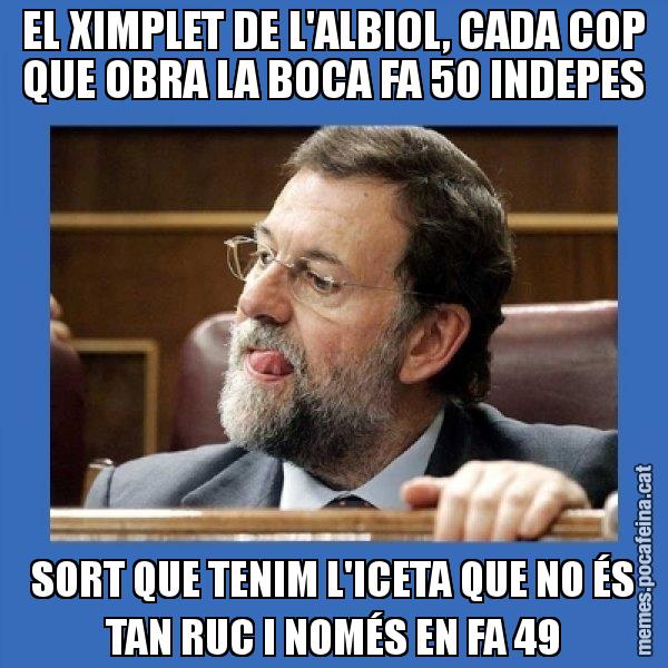 EL XIMPLET DE L'ALBIOL, CADA COP QUE OBRA LA BOCA FA 50 INDEPES SORT QUE TENIM L'ICETA QUE NO ÉS TAN RUC I NOMÉS EN FA 49 - Mmmmmariano Rajoy