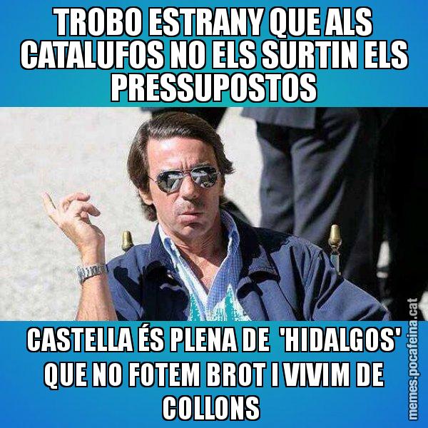TROBO ESTRANY QUE ALS CATALUFOS NO ELS SURTIN ELS PRESSUPOSTOS CASTELLA ÉS PLENA DE  'HIDALGOS' QUE NO FOTEM BROT I VIVIM DE COLLONS - Aznar Lupas