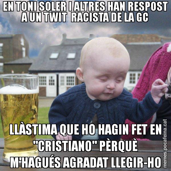 EN TONI SOLER I ALTRES HAN RESPOST A UN TWIT  RACISTA DE LA GC LLÀSTIMA QUE HO HAGIN FET EN "CRISTIANO" PÈRQUÈ M'HAGUÉS AGRADAT LLEGIR-HO - El nen begut
