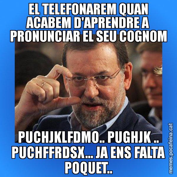 EL TELEFONAREM QUAN ACABEM D'APRENDRE A PRONUNCIAR EL SEU COGNOM PUCHJKLFDMO.. PUGHJK .. PUCHFFRDSX... JA ENS FALTA POQUET.. - Rajoy titola
