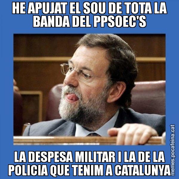 HE APUJAT EL SOU DE TOTA LA BANDA DEL PPSOEC'S LA DESPESA MILITAR I LA DE LA POLICIA QUE TENIM A CATALUNYA - Mmmmmariano Rajoy