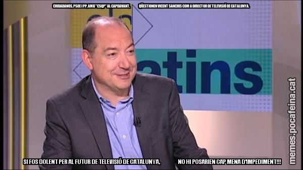 CIUDADANOS, PSOE I PP, AMB "CSQP" AL CAPDAVANT, QÜESTIONEN VICENT SANCHIS COM A DIRECTOR DE TELEVISIÓ DE CATALUNYA. SI FOS DOLENT PER AL FUTUR DE TELEVISIÓ DE CATALUNYA, NO HI POSARIEN CAP MENA D'IMPEDIMENT!!!