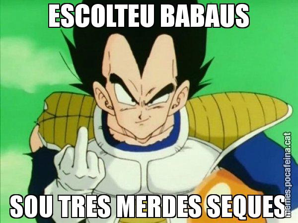ESCOLTEU BABAUS SOU TRES MERDES SEQUES - Vegeta