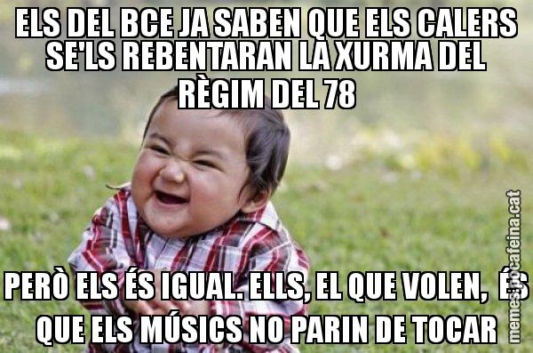 ELS DEL BCE JA SABEN QUE ELS CALERS SE'LS REBENTARAN LA XURMA DEL RÈGIM DEL 78 PERÒ ELS ÉS IGUAL. ELLS, EL QUE VOLEN,  ÉS QUE ELS MÚSICS NO PARIN DE TOCAR - El diabòlic nen asiàtic