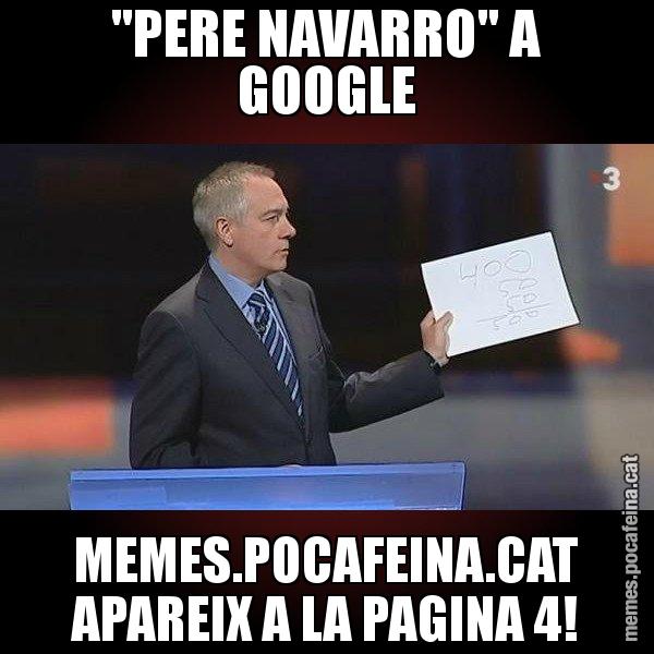 "PERE NAVARRO" A GOOGLE MEMES.POCAFEINA.CAT APAREIX A LA PAGINA 4! - Navarro Paper