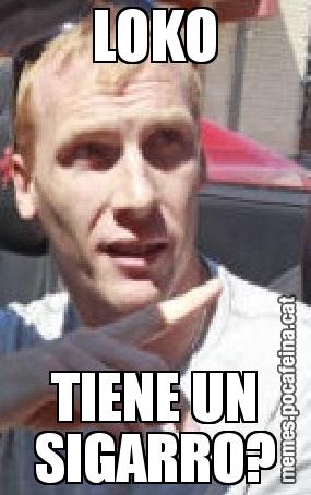LOKO TIENE UN SIGARRO?