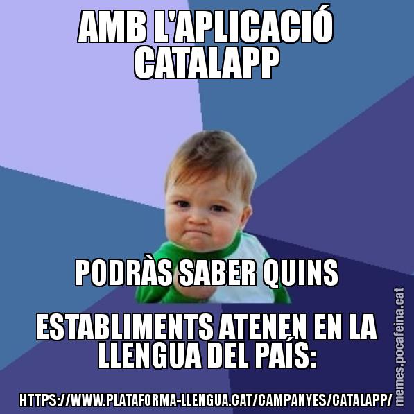 AMB L'APLICACIÓ CATALAPP PODRÀS SABER QUINS ESTABLIMENTS ATENEN EN LA LLENGUA DEL PAÍS: HTTPS://WWW.PLATAFORMA-LLENGUA.CAT/CAMPANYES/CATALAPP/ - Success Kid