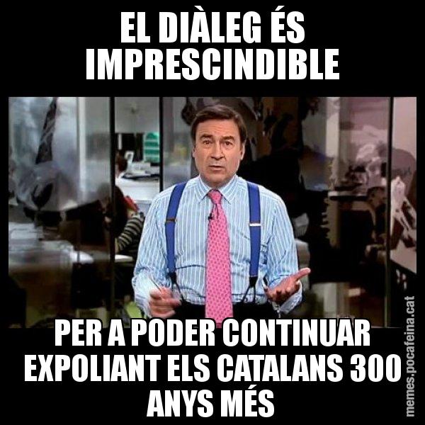 EL DIÀLEG ÉS IMPRESCINDIBLE PER A PODER CONTINUAR EXPOLIANT ELS CATALANS 300 ANYS MÉS - Pedro J