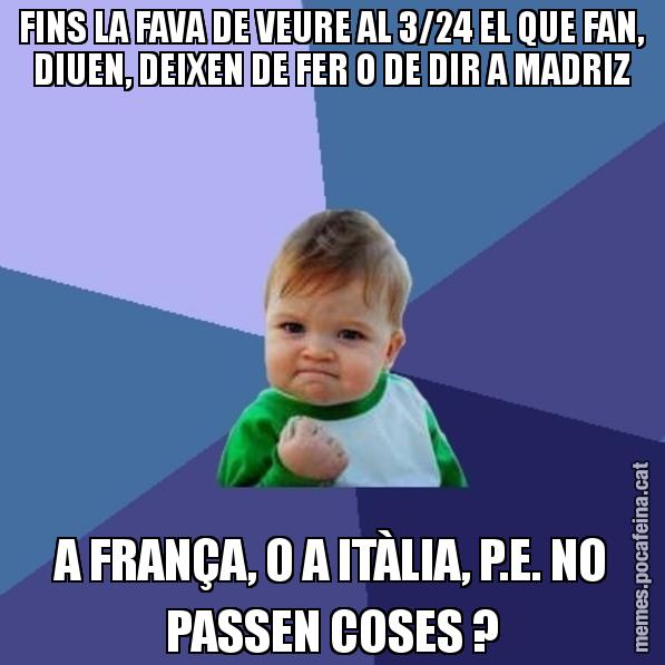 FINS LA FAVA DE VEURE AL 3/24 EL QUE FAN, DIUEN, DEIXEN DE FER O DE DIR A MADRIZ A FRANÇA, O A ITÀLIA, P.E. NO PASSEN COSES ? - Success Kid