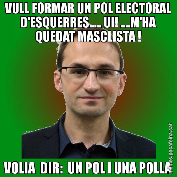VULL FORMAR UN POL ELECTORAL D'ESQUERRES..... UI! ....M'HA QUEDAT MASCLISTA ! VOLIA  DIR:  UN POL I UNA POLLA - Joan Herrera