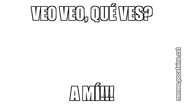 VEO VEO, QUÉ VES? A MÍ!!!