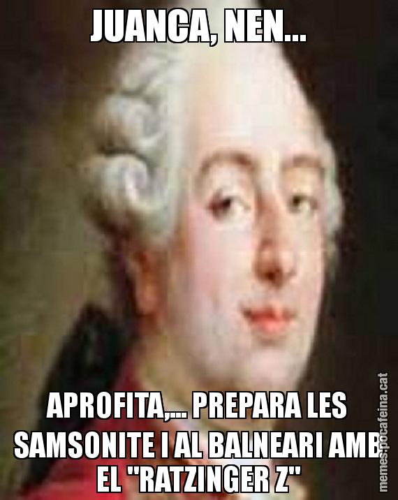 JUANCA, NEN... APROFITA,... PREPARA LES SAMSONITE I AL BALNEARI AMB EL "RATZINGER Z"