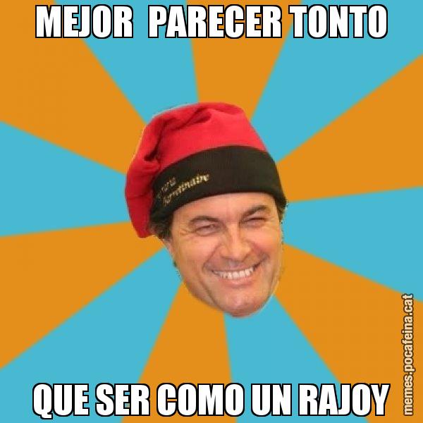 MEJOR  PARECER TONTO QUE SER COMO UN RAJOY - Artur Mas Barretina