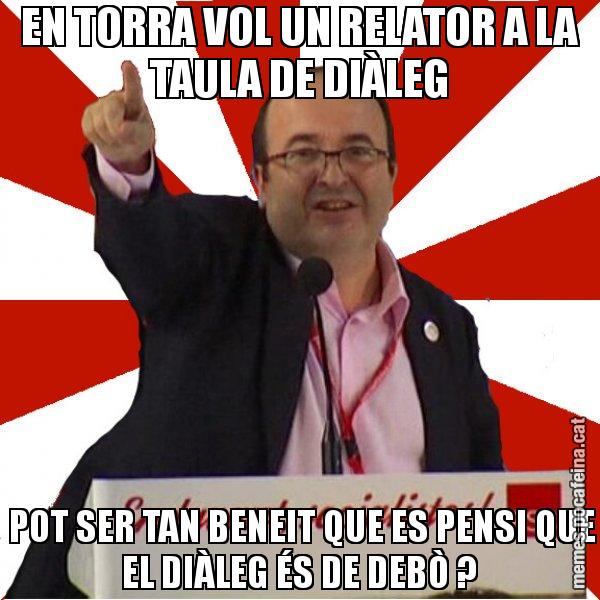 EN TORRA VOL UN RELATOR A LA TAULA DE DIÀLEG  POT SER TAN BENEIT QUE ES PENSI QUE EL DIÀLEG ÉS DE DEBÒ ? - Miquel Iceta