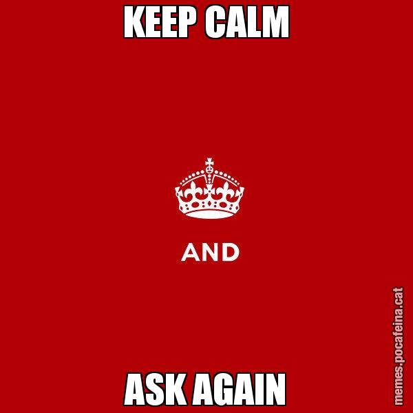KEEP CALM ASK AGAIN - Keep