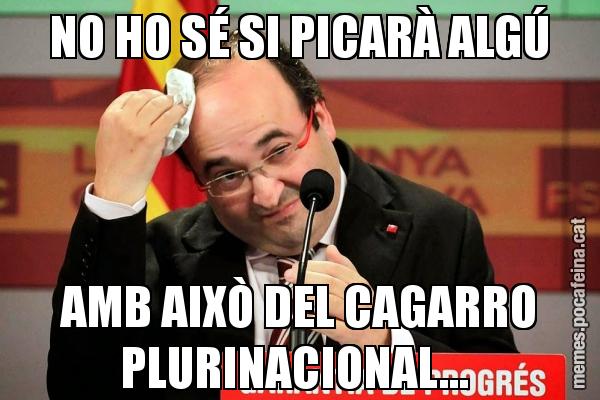 NO HO SÉ SI PICARÀ ALGÚ AMB AIXÒ DEL CAGARRO PLURINACIONAL...