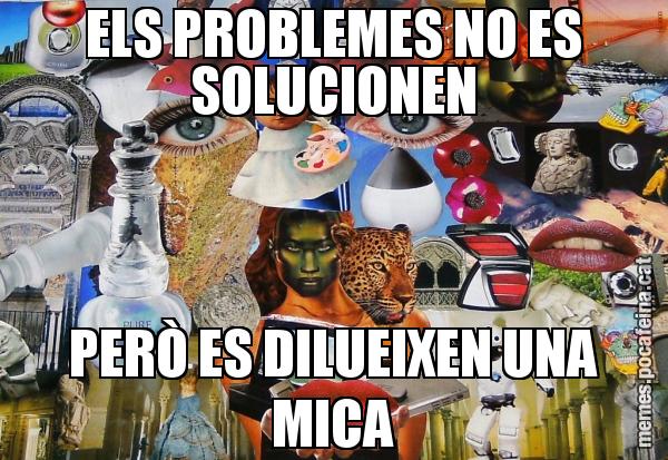 ELS PROBLEMES NO ES SOLUCIONEN PERÒ ES DILUEIXEN UNA MICA