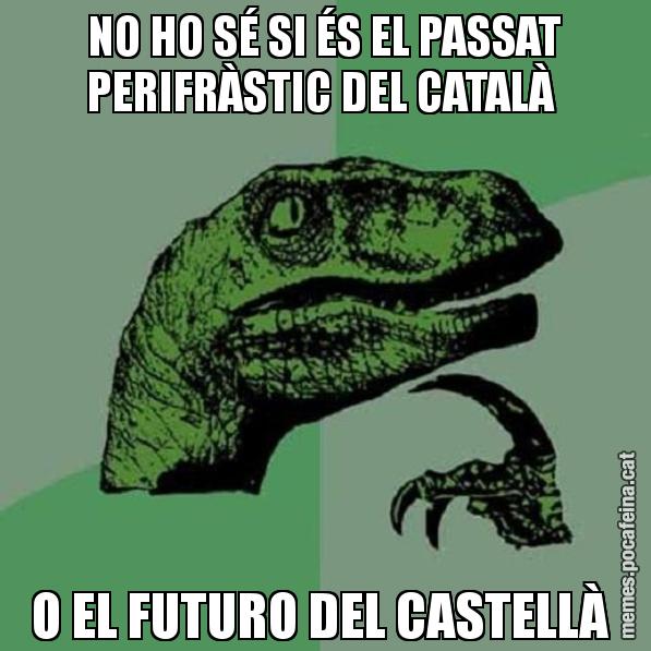 NO HO SÉ SI ÉS EL PASSAT PERIFRÀSTIC DEL CATALÀ  O EL FUTURO DEL CASTELLÀ - Philosoraptor