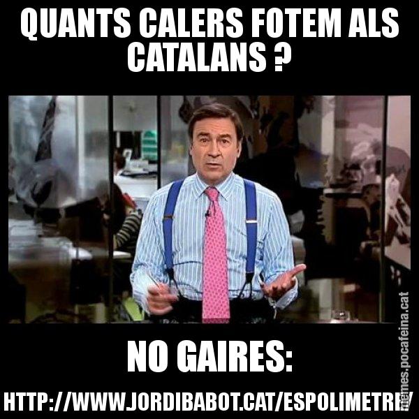 QUANTS CALERS FOTEM ALS CATALANS ? NO GAIRES: HTTP://WWW.JORDIBABOT.CAT/ESPOLIMETRE/ - Pedro J