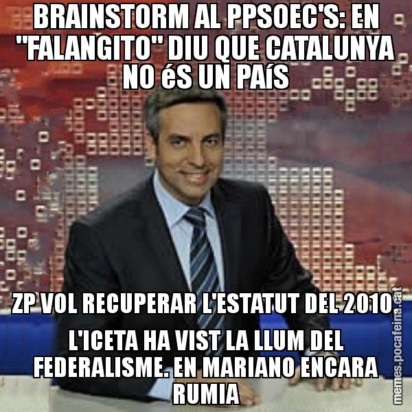 BRAINSTORM AL PPSOEC'S: EN "FALANGITO" DIU QUE CATALUNYA NO éS UN PAíS ZP VOL RECUPERAR L'ESTATUT DEL 2010, L'ICETA HA VIST LA LLUM DEL FEDERALISME. EN MARIANO ENCARA RUMIA - Trollicer