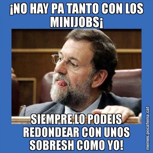 ¡NO HAY PA TANTO CON LOS MINIJOBS¡ SIEMPRE LO PODEIS REDONDEAR CON UNOS SOBRESH COMO YO! - Mmmmmariano Rajoy