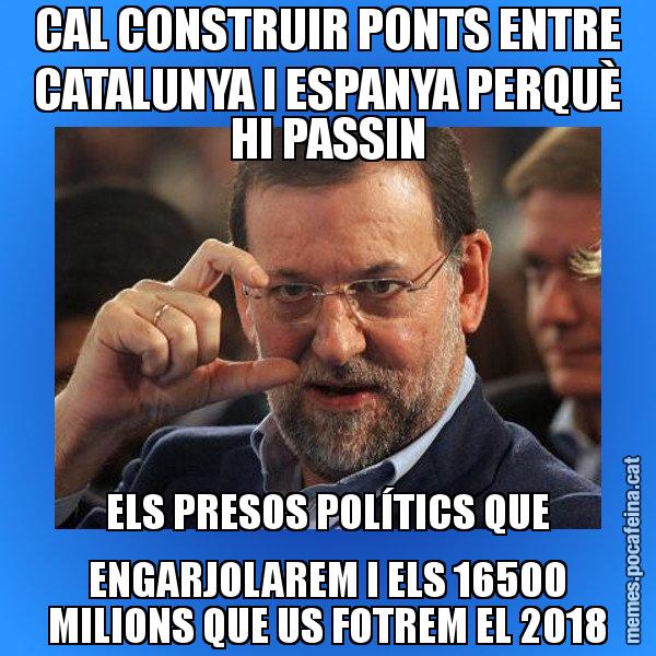 CAL CONSTRUIR PONTS ENTRE CATALUNYA I ESPANYA PERQUÈ HI PASSIN ELS PRESOS POLÍTICS QUE ENGARJOLAREM I ELS 16500 MILIONS QUE US FOTREM EL 2018 - Rajoy titola