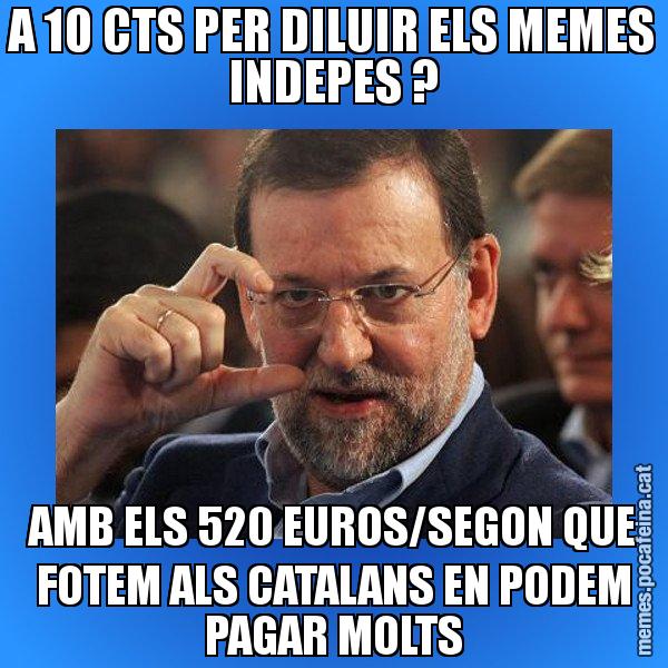 A 10 CTS PER DILUIR ELS MEMES INDEPES ? AMB ELS 520 EUROS/SEGON QUE FOTEM ALS CATALANS EN PODEM PAGAR MOLTS - Rajoy titola