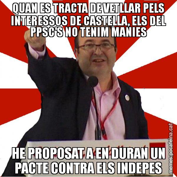 QUAN ES TRACTA DE VETLLAR PELS INTERESSOS DE CASTELLA, ELS DEL PPSC'S NO TENIM MANIES HE PROPOSAT A EN DURAN UN PACTE CONTRA ELS INDEPES - Miquel Iceta