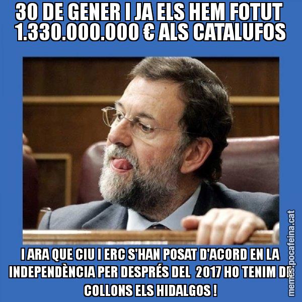 30 DE GENER I JA ELS HEM FOTUT  1.330.000.000 € ALS CATALUFOS I ARA QUE CIU I ERC S'HAN POSAT D'ACORD EN LA INDEPENDÈNCIA PER DESPRÉS DEL  2017 HO TENIM DE COLLONS ELS HIDALGOS ! - Mmmmmariano Rajoy