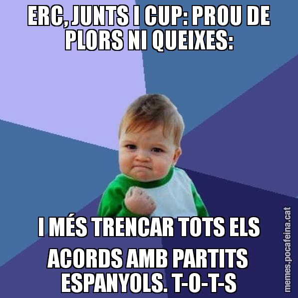 ERC, JUNTS I CUP: PROU DE PLORS NI QUEIXES: I MÉS TRENCAR TOTS ELS ACORDS AMB PARTITS ESPANYOLS. T-O-T-S - Success Kid
