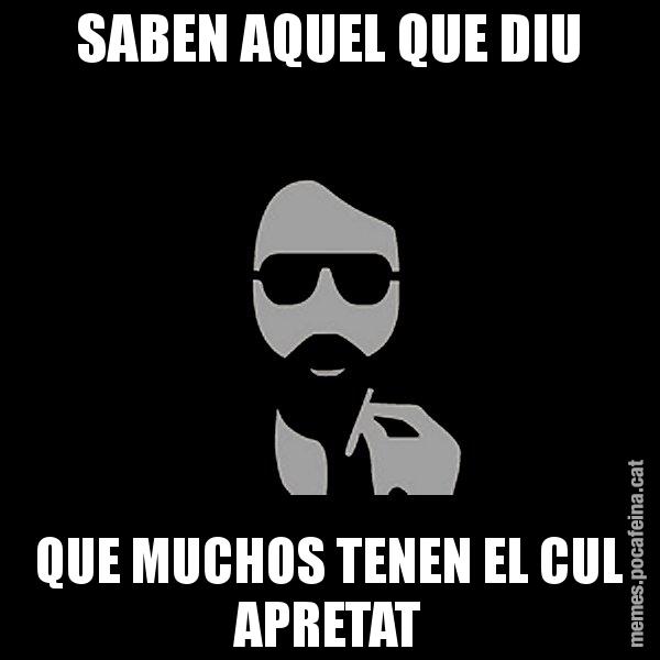 SABEN AQUEL QUE DIU QUE MUCHOS TENEN EL CUL APRETAT - Eugenio