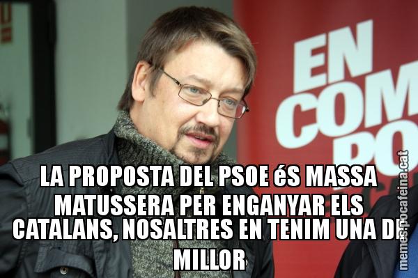 LA PROPOSTA DEL PSOE éS MASSA MATUSSERA PER ENGANYAR ELS CATALANS, NOSALTRES EN TENIM UNA DE MILLOR