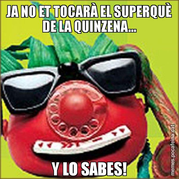 JA NO ET TOCARÀ EL SUPERQUÈ DE LA QUINZENA... Y LO SABES! - Tomàtic
