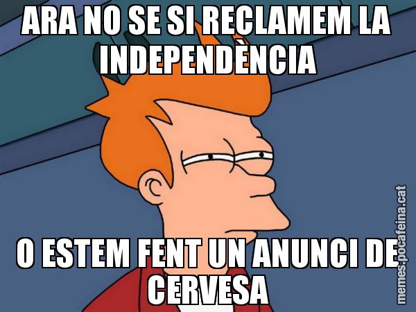 ARA NO SE SI RECLAMEM LA INDEPENDÈNCIA O ESTEM FENT UN ANUNCI DE CERVESA - Futurama Fry