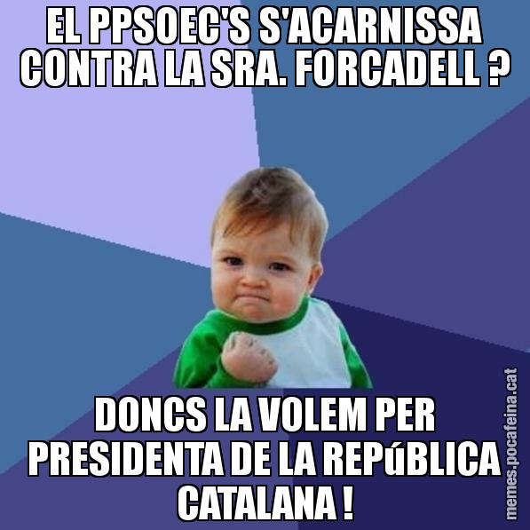 EL PPSOEC'S S'ACARNISSA CONTRA LA SRA. FORCADELL ? DONCS LA VOLEM PER PRESIDENTA DE LA REPúBLICA CATALANA ! - Success Kid