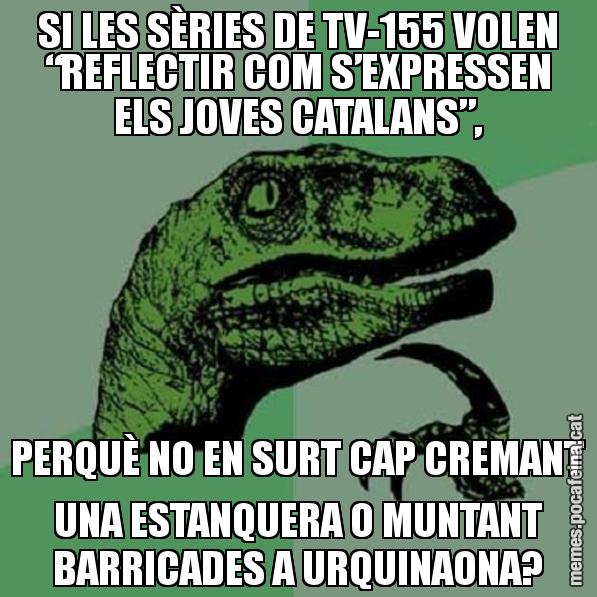 SI LES SÈRIES DE TV-155 VOLEN “REFLECTIR COM S’EXPRESSEN ELS JOVES CATALANS”, PERQUÈ NO EN SURT CAP CREMANT UNA ESTANQUERA O MUNTANT BARRICADES A URQUINAONA? - Philosoraptor