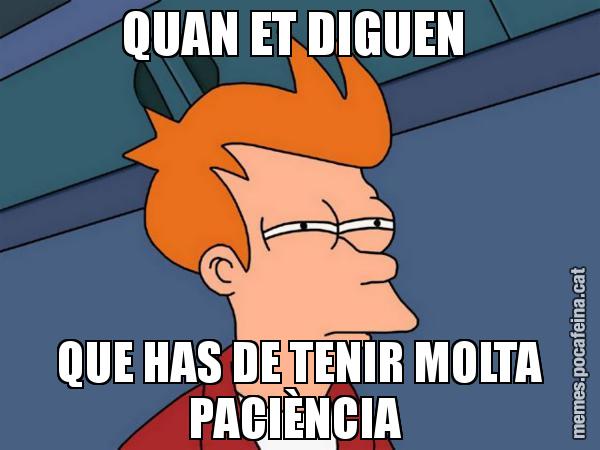 QUAN ET DIGUEN  QUE HAS DE TENIR MOLTA PACIÈNCIA - Futurama Fry