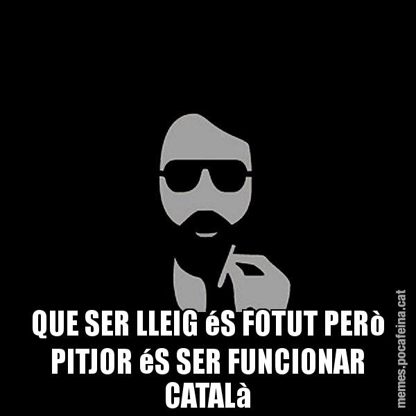 QUE SER LLEIG éS FOTUT PERò PITJOR éS SER FUNCIONAR CATALà - Eugenio